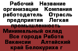 Рабочий › Название организации ­ Компания-работодатель › Отрасль предприятия ­ Легкая промышленность › Минимальный оклад ­ 1 - Все города Работа » Вакансии   . Алтайский край,Белокуриха г.